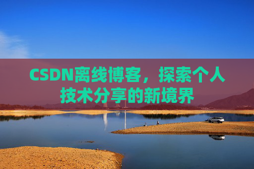 CSDN离线博客，探索个人技术分享的新境界
