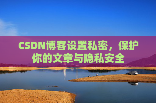 CSDN博客设置私密，保护你的文章与隐私安全