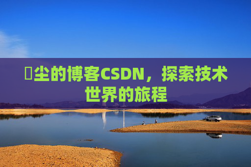 玦尘的博客CSDN，探索技术世界的旅程