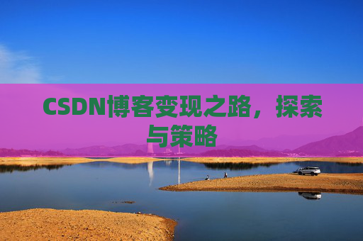CSDN博客变现之路，探索与策略